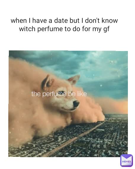 the perfume be like when I have a date but I don't know witch perfume to do for my gf