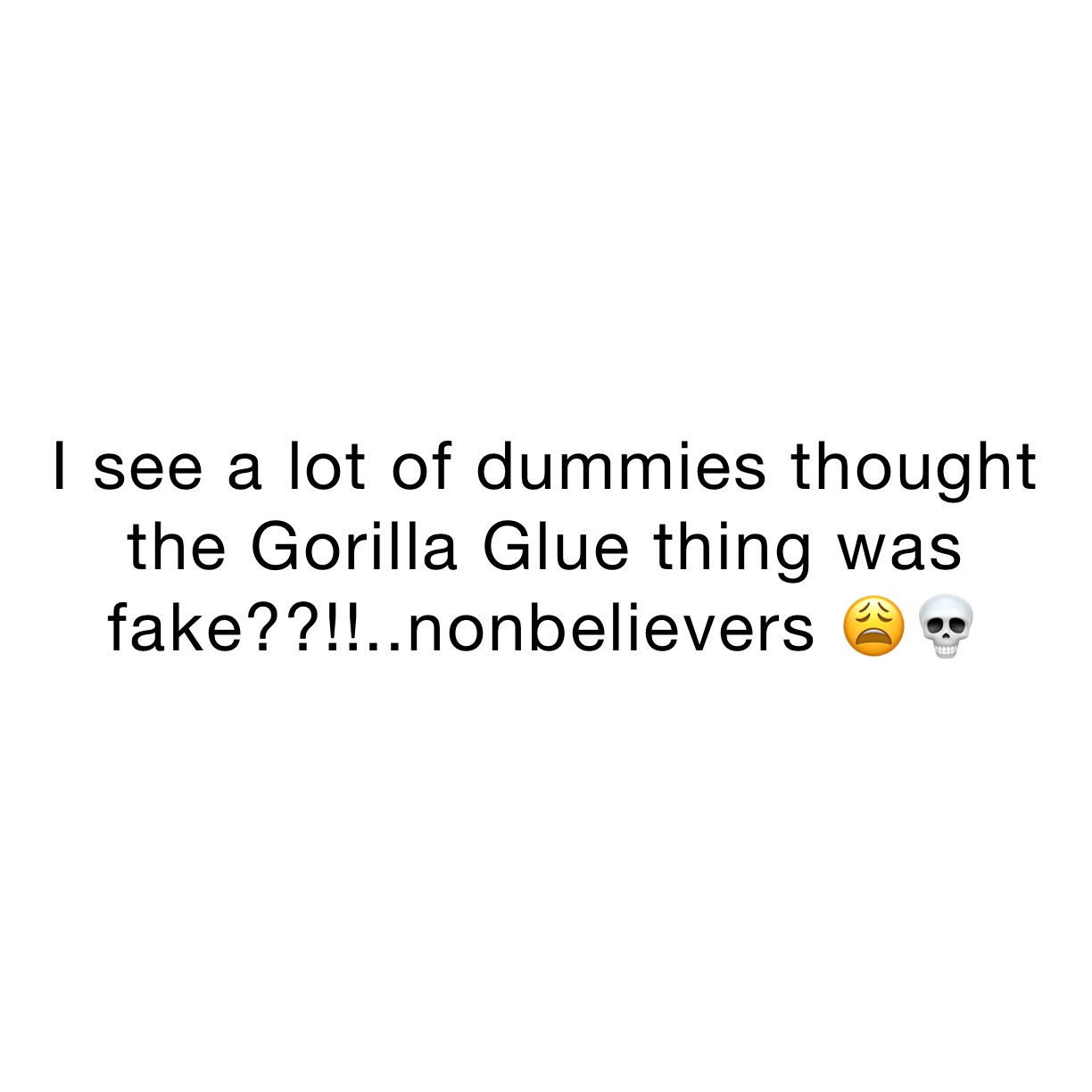 I see a lot of dummies thought the Gorilla Glue thing was fake??!!..nonbelievers 😩💀