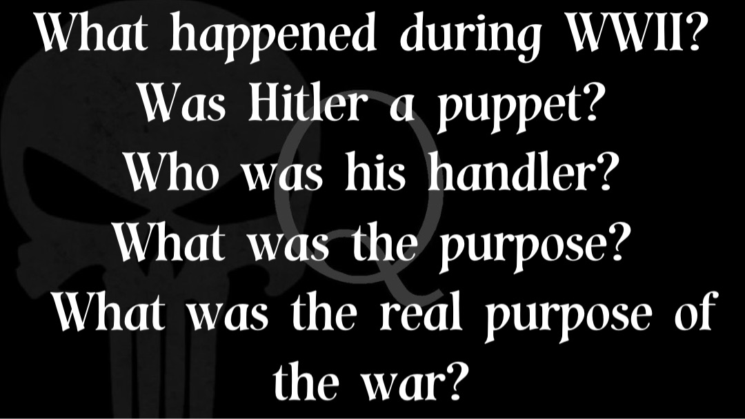 What happened during WWII?
Was Hitler a puppet?
Who was his handler?
What was the purpose?
What was the real purpose of the war?