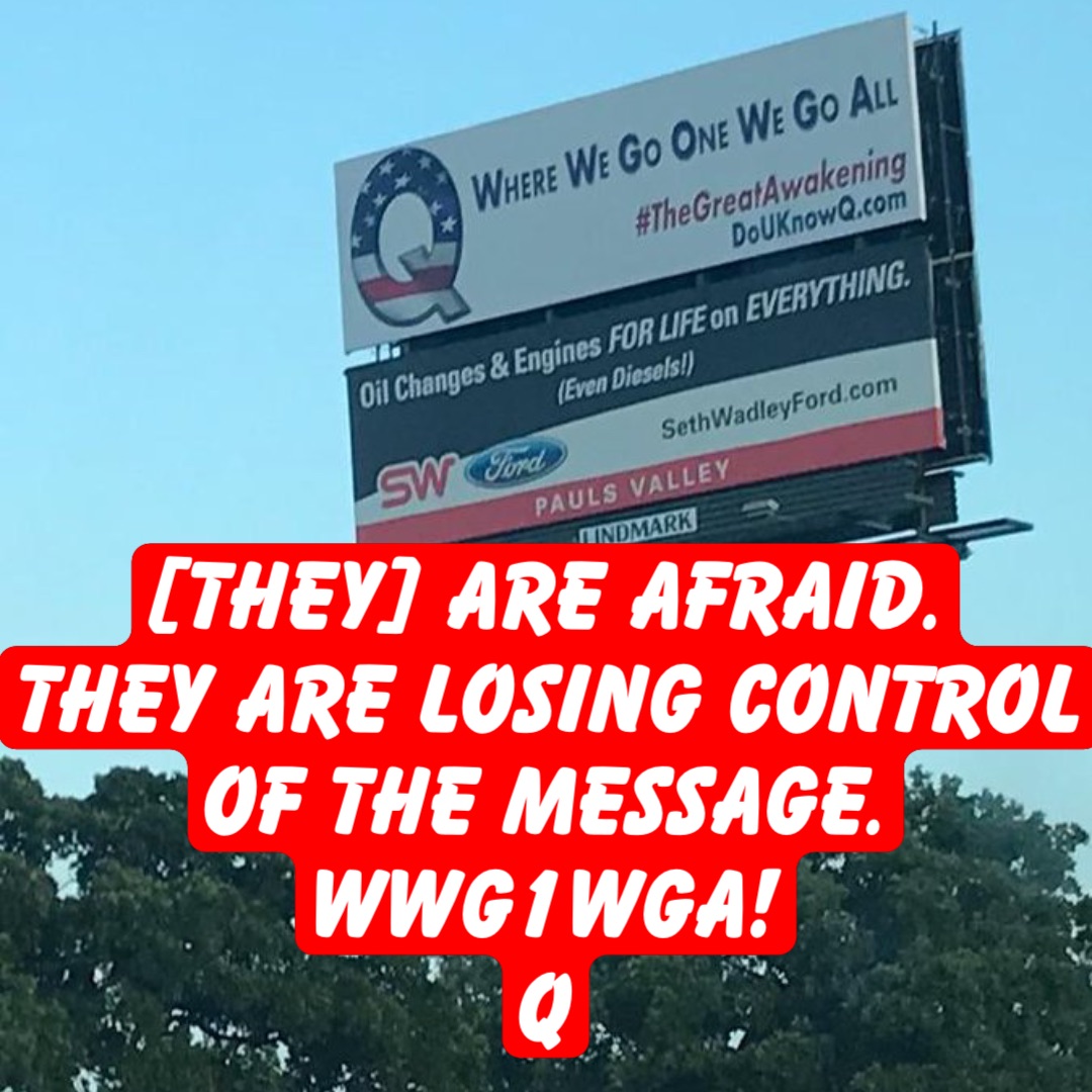 [They] are afraid.
They are losing control of the message.
WWG1WGA!
Q