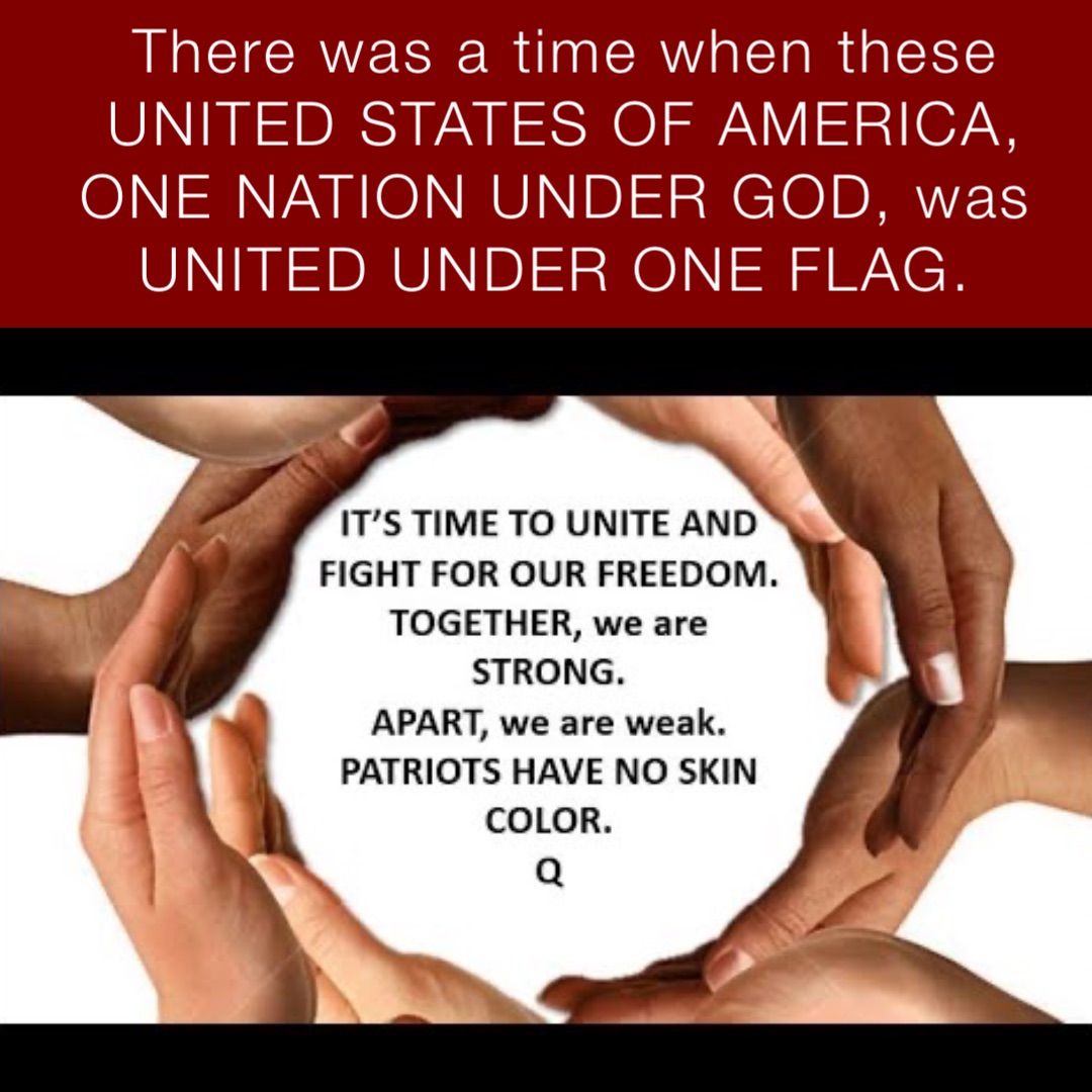 There was a time when these UNITED STATES OF AMERICA, ONE NATION UNDER GOD, was UNITED UNDER ONE FLAG.