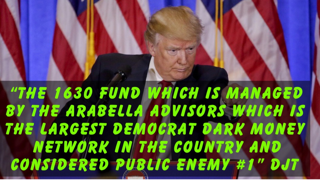 “The 1630 Fund which is Managed by the Arabella Advisors which is the largest Democrat Dark Money Network in the Country and Considered PUBLIC ENEMY #1” DJT