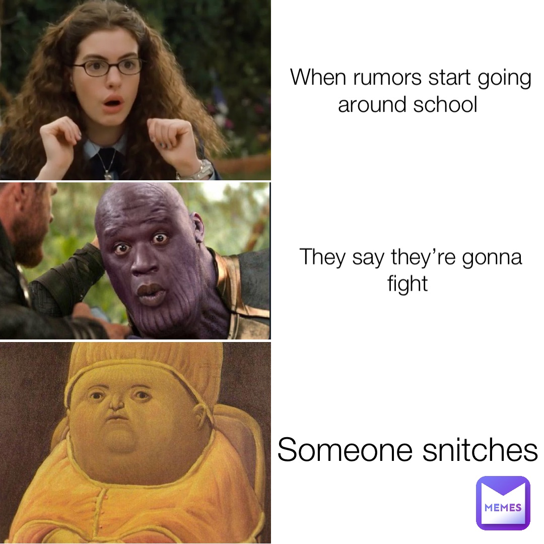 When rumors start going around school They say they’re gonna fight Someone snitches