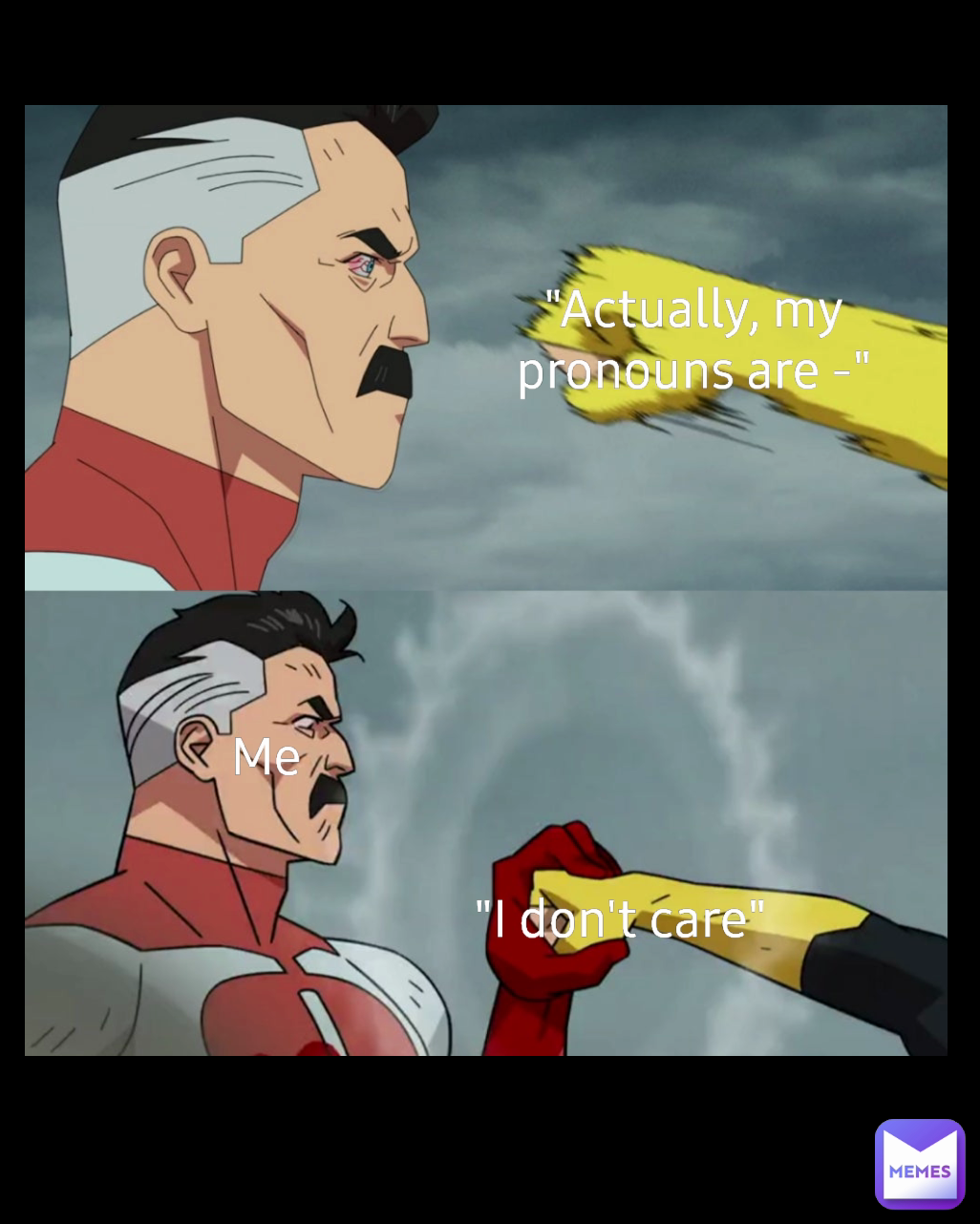 "I don't care" "Actually, my pronouns are -" Me