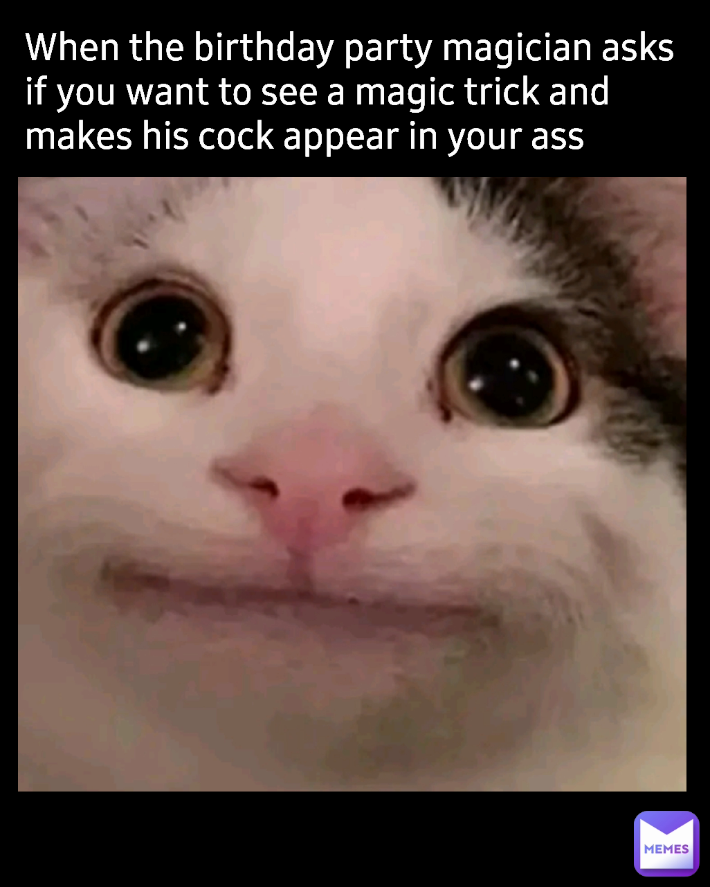 When the birthday party magician asks if you want to see a magic trick and makes his cock appear in your ass