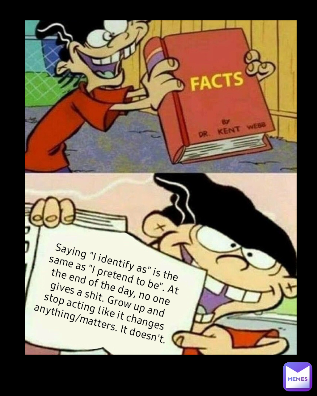 Saying "I identify as" is the same as "I pretend to be". At the end of the day, no one gives a shit. Grow up and stop acting like it changes anything/matters. It doesn't. 