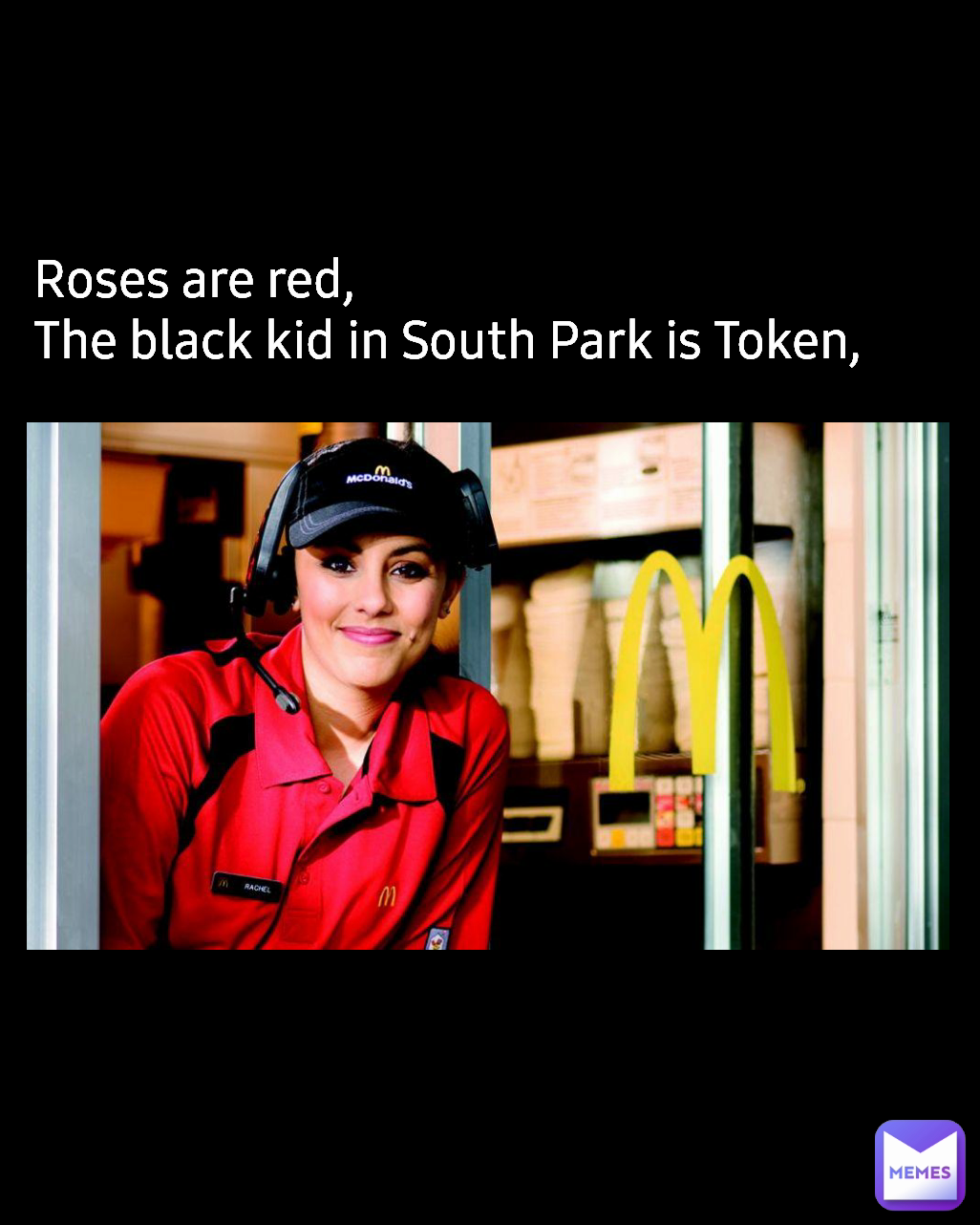 Roses are red,
The black kid in South Park is Token, 
