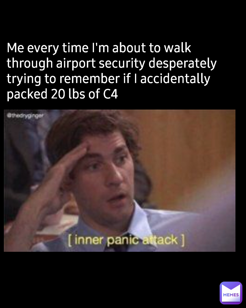 Me every time I'm about to walk through airport security desperately trying to remember if I accidentally packed 20 lbs of C4