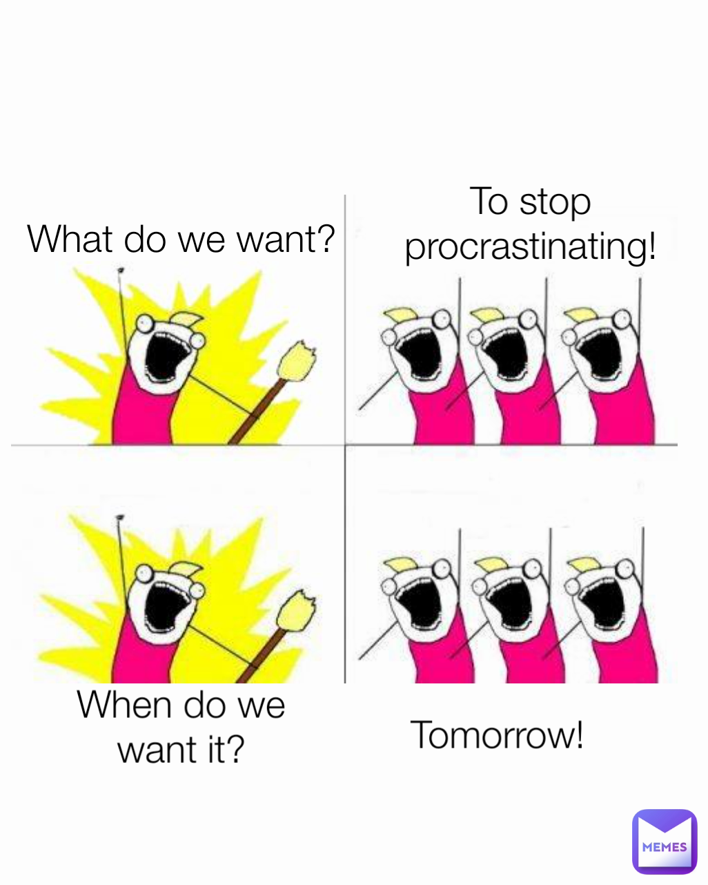 What do we want? When do we want it? To stop procrastinating! Tomorrow!