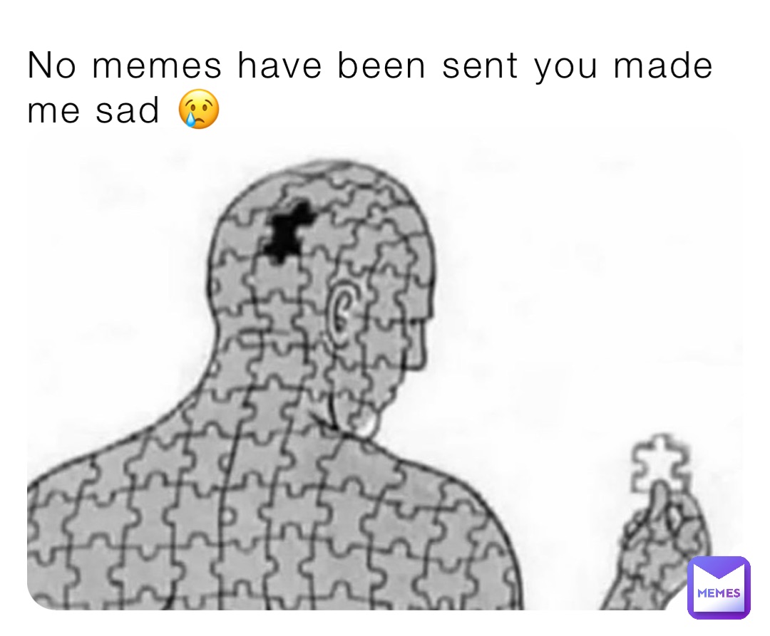 No memes have been sent you made me sad 😢