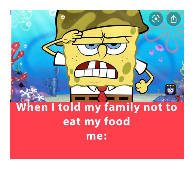 When I told my family not to eat my food
me:
