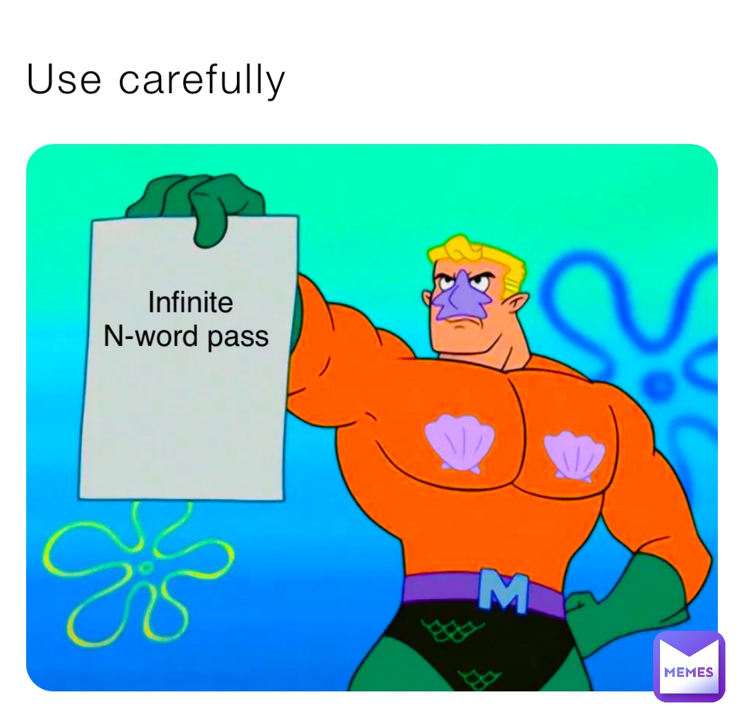 Use carefully Infinite 
N-word pass