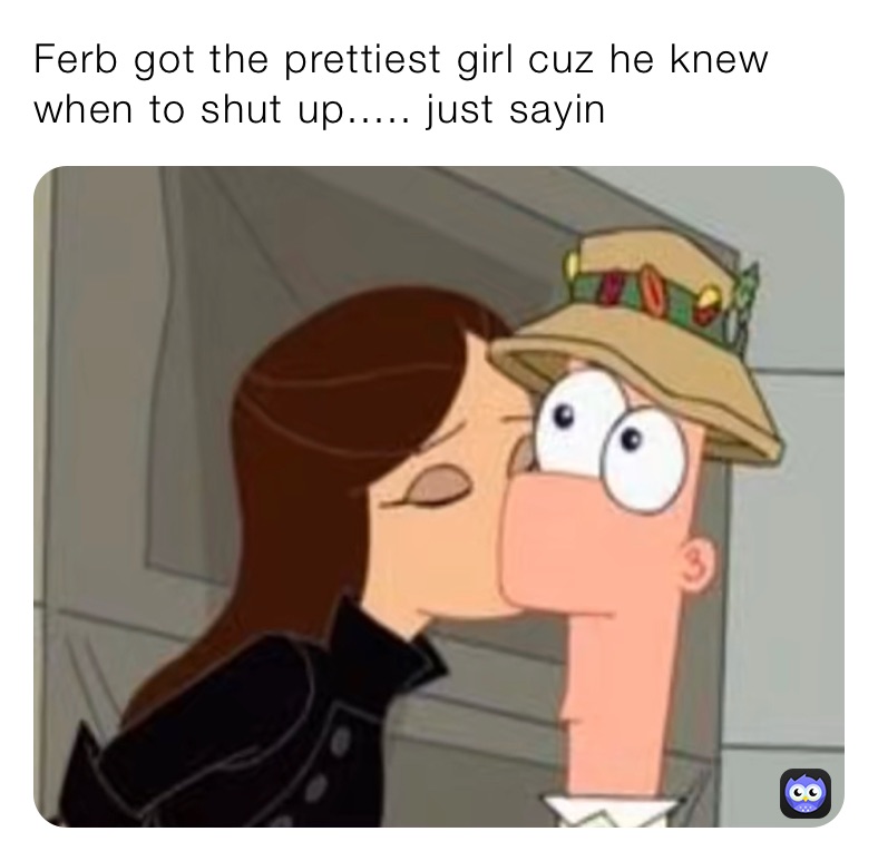 Ferb got the prettiest girl cuz he knew when to shut up..... just sayin