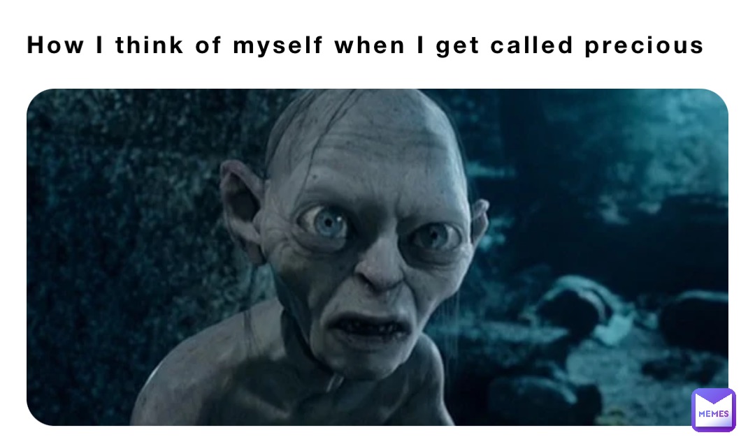 How I think of myself when I get called precious