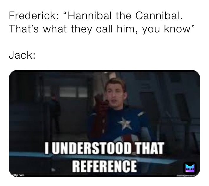 Frederick: “Hannibal the Cannibal. That’s what they call him, you know”

Jack: 