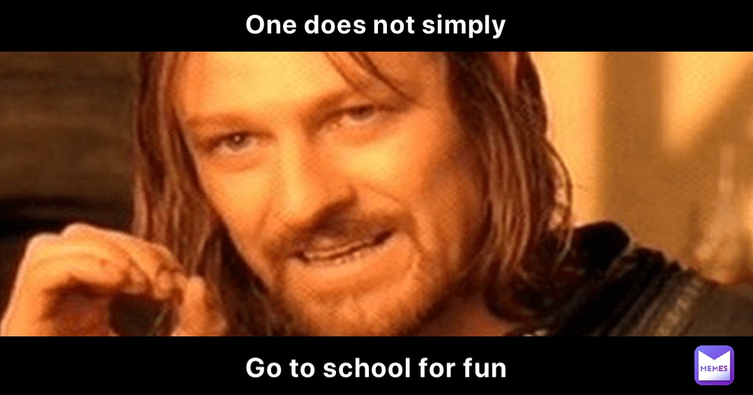 One does not simply Go to school for fun