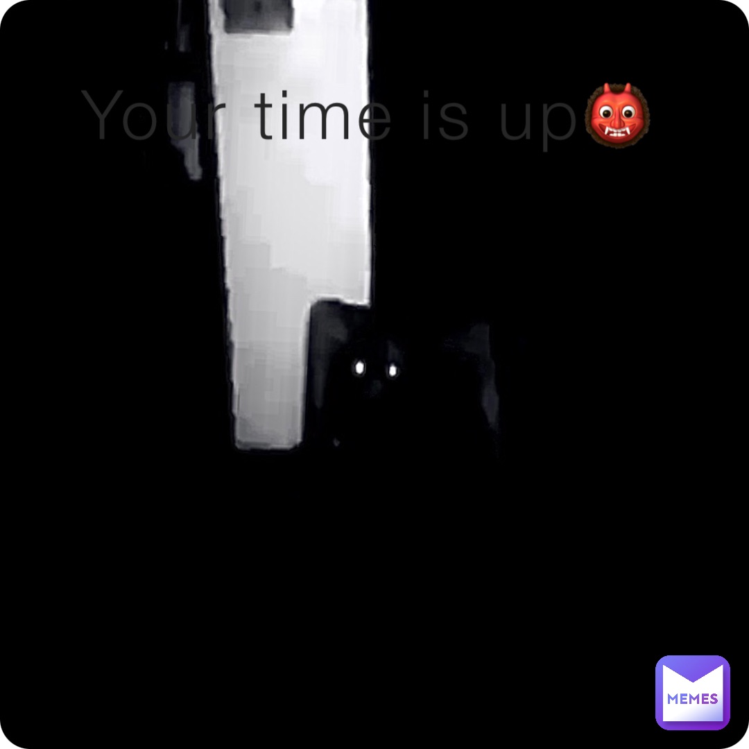 Your time is up👹