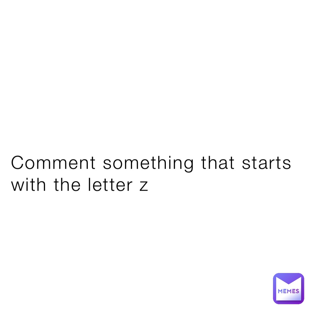 Comment something that starts with the letter z