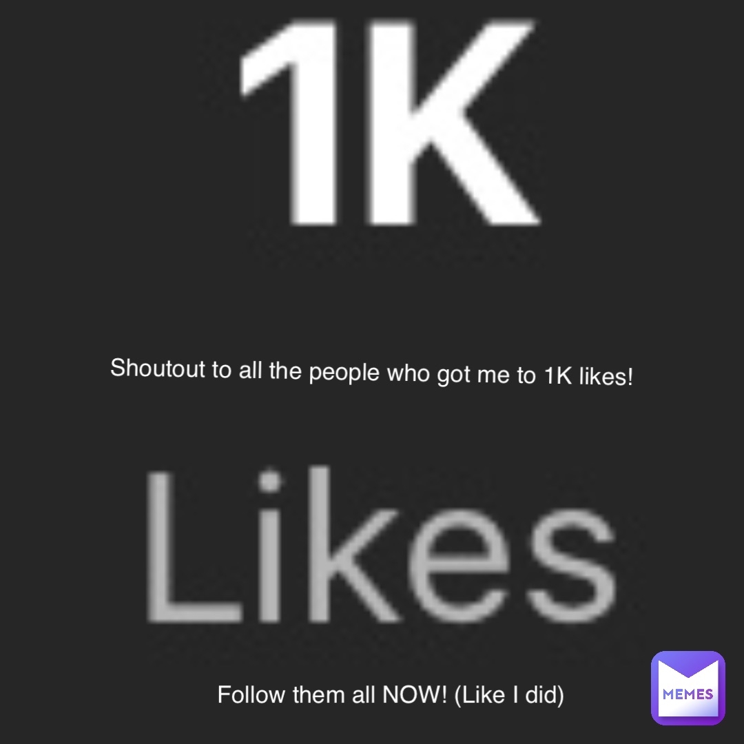 Shoutout to all the people who got me to 1K likes! Follow them all NOW! (Like I did)