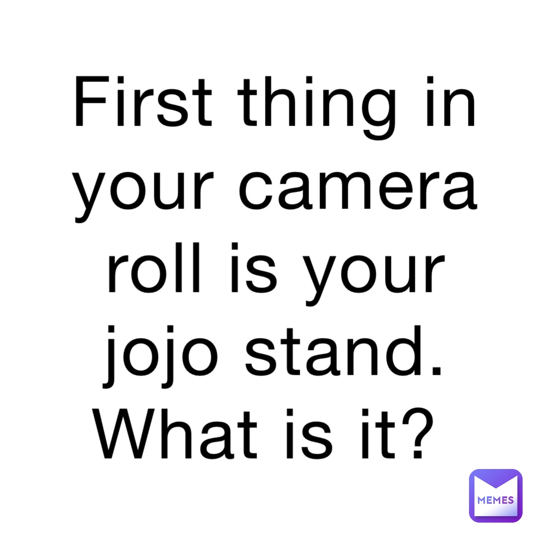 First thing in your camera roll is your jojo stand. What is it?
