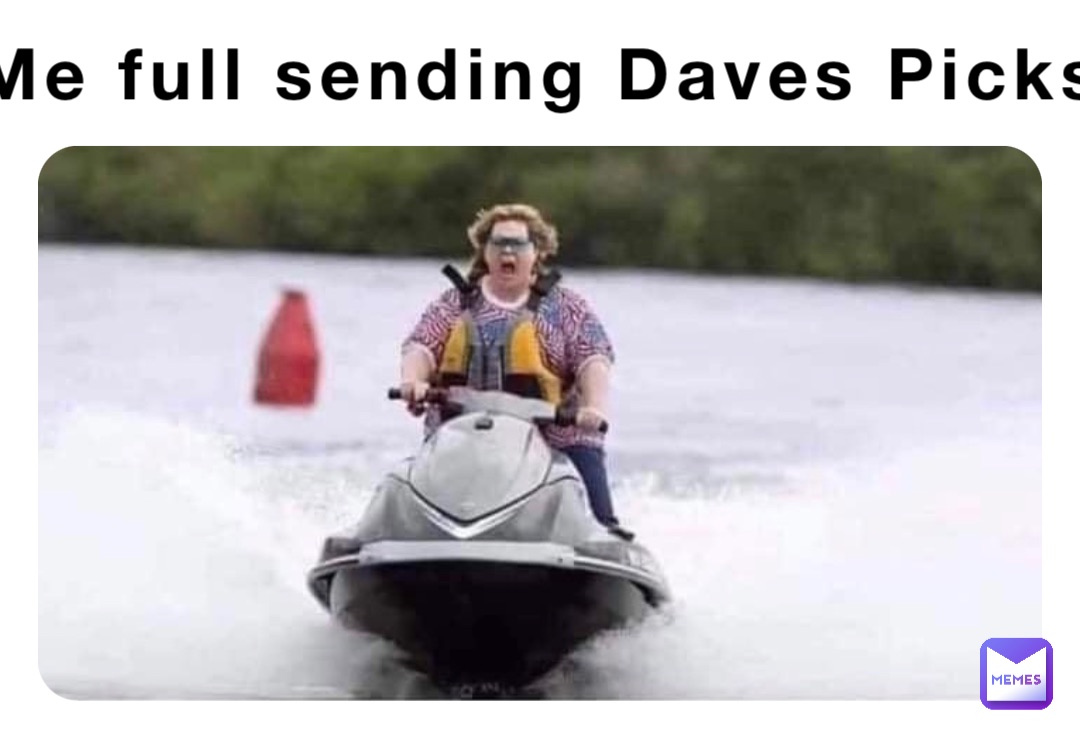 Me full sending Daves Picks