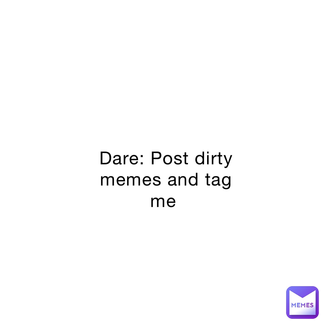 Dare: Post dirty memes and tag me