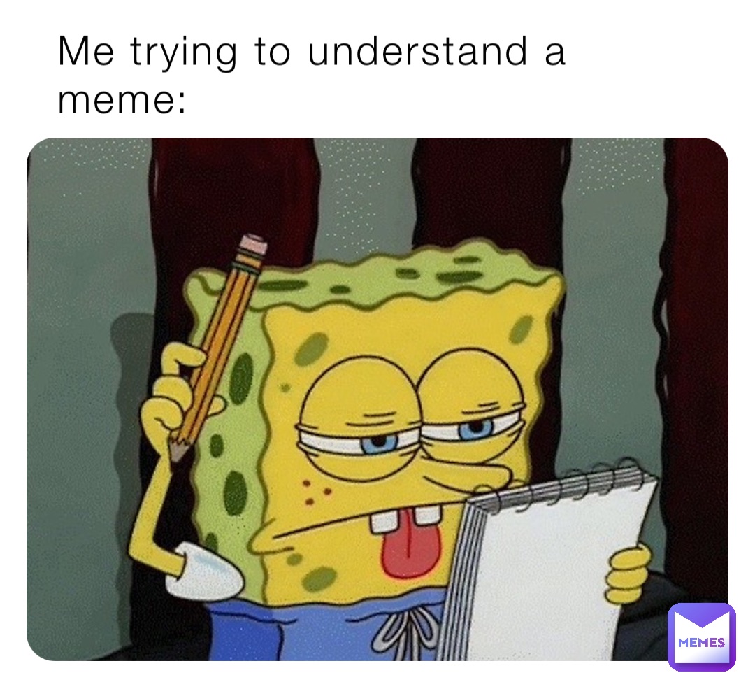 Me trying to understand a meme.