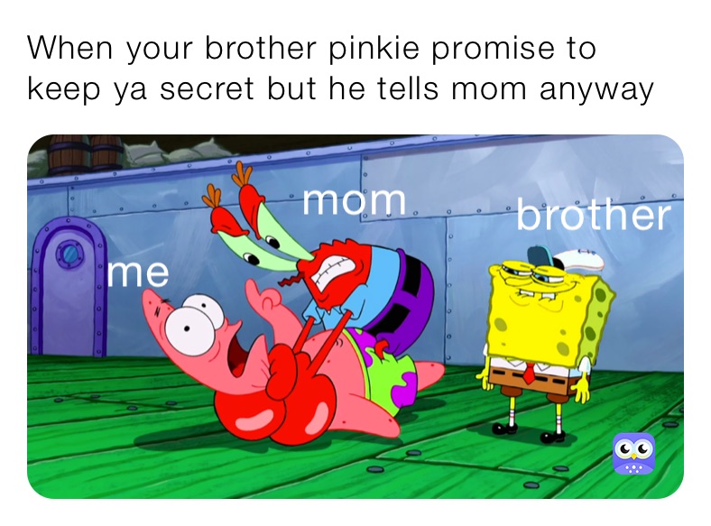 When your brother pinkie promise to keep ya secret but he tells mom anyway