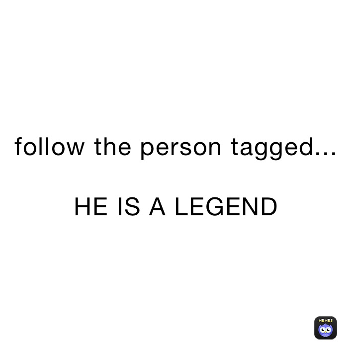 follow the person tagged...

HE IS A LEGEND 