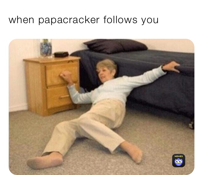 when papacracker follows you 