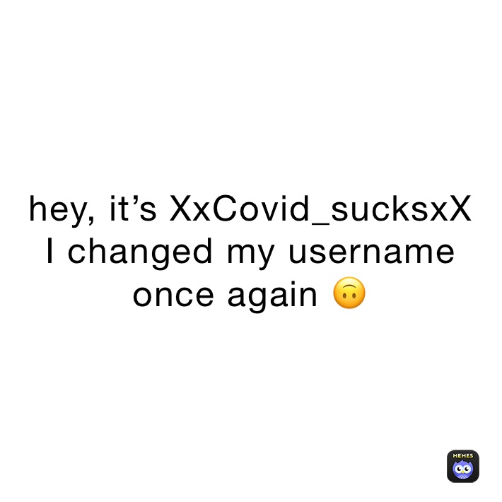hey, it’s XxCovid_sucksxX
I changed my username once again 🙃