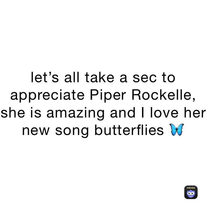 let’s all take a sec to appreciate Piper Rockelle, she is amazing and I love her new song butterflies 🦋 