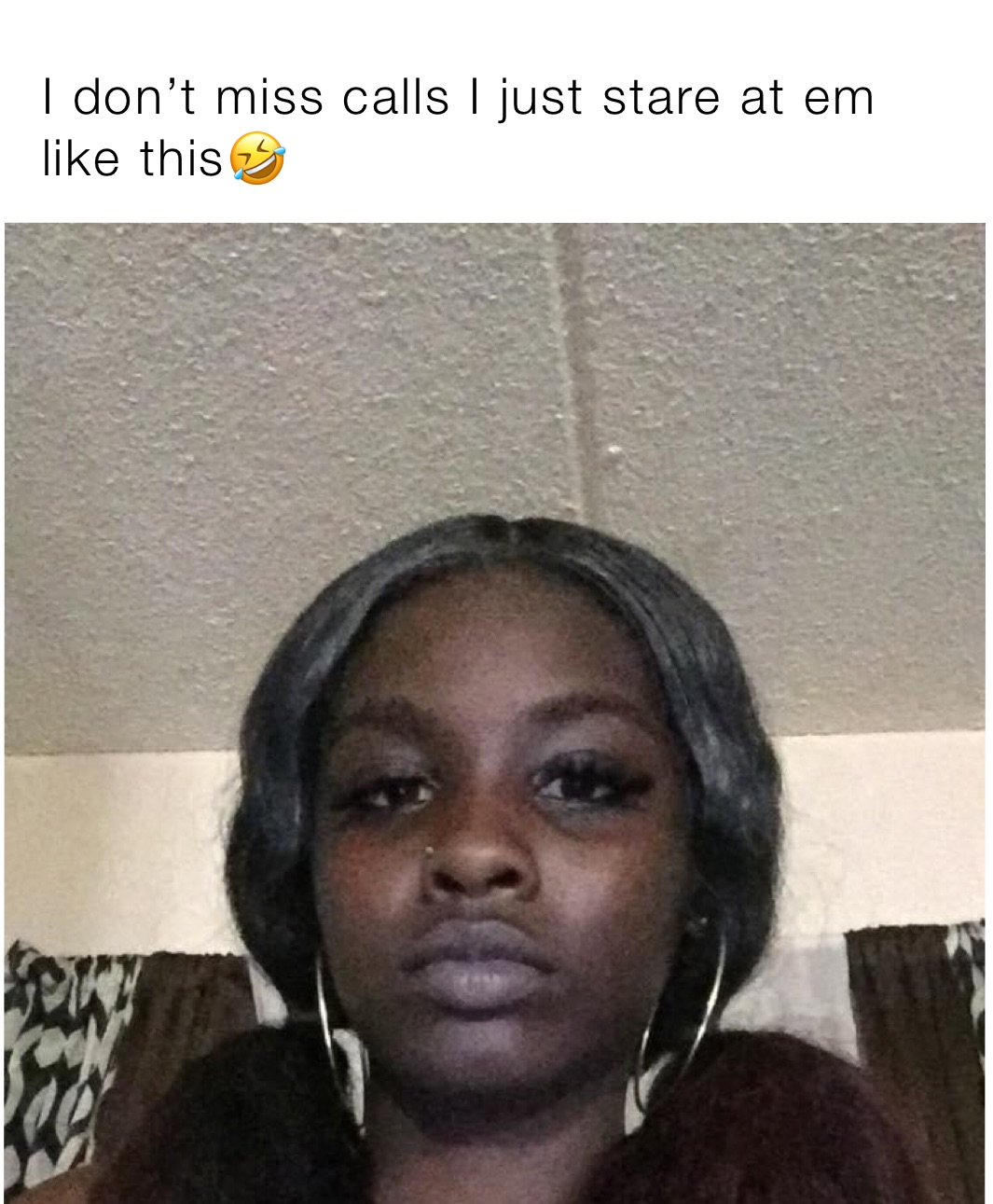 I don’t miss calls I just stare at em like this🤣