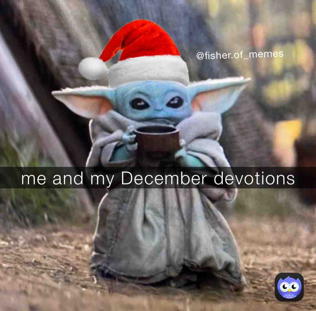 December Devotions aye \ud83d\udc4c\ud83c\udffc
.
.
.
.
Get more memes @fisherofmemes 
.
.
.
.
 #meme  #dankmeme  #december  #devotion  #dankmeme  #dankmemes  #clean  #cleanmeme  #cleanmemes  #funny  #funnymemes  #foryourpage  #babyyoda  #babyyodamemes  #christmas  #christmasmemes  #jesus  #church