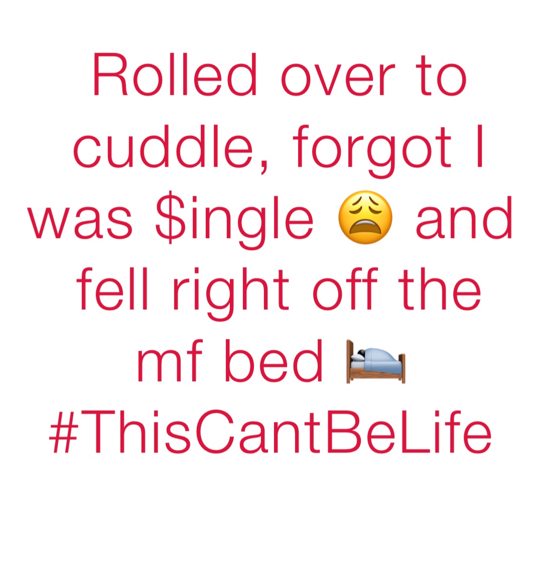 Rolled over to cuddle, forgot I was $ingle 😩 and fell right off the mf bed 🛌#ThisCantBeLife