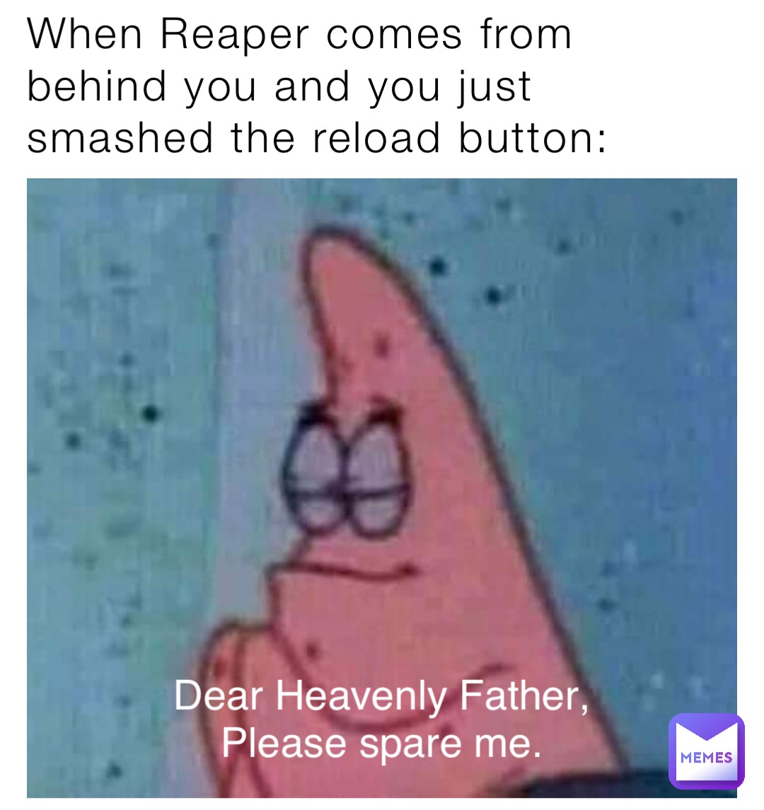 When Reaper comes from behind you and you just smashed the reload button: Dear Heavenly Father,
Please spare me.