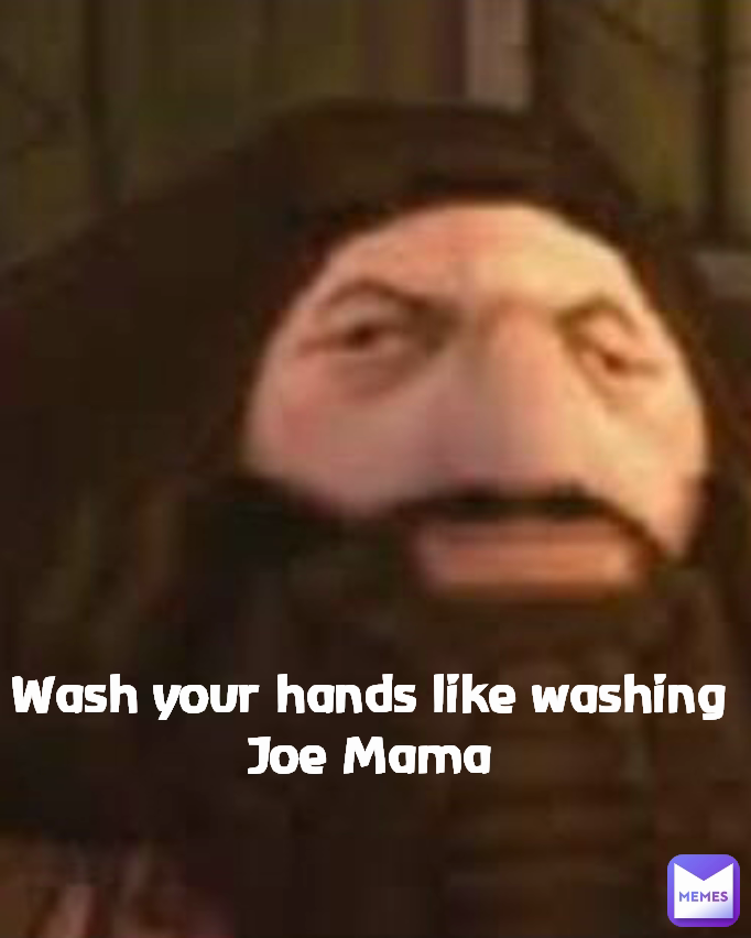 Wash your hands like washing Joe Mama