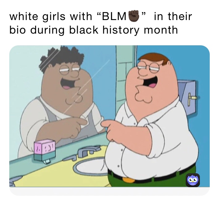 white girls with “BLM✊🏿”  in their bio during black history month 