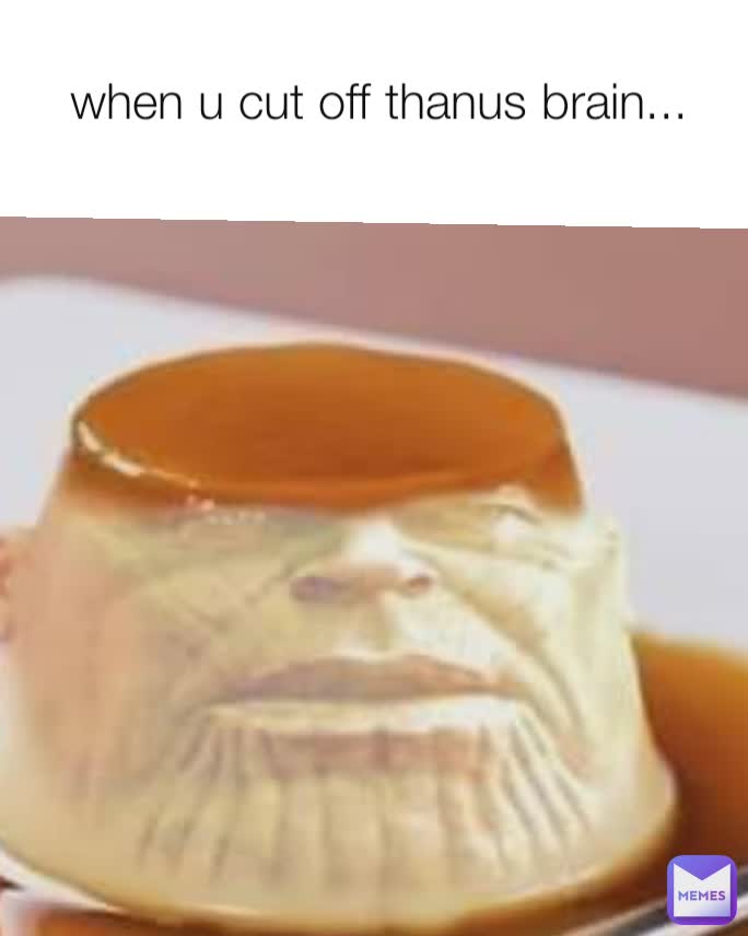 when u cut off thanus brain...