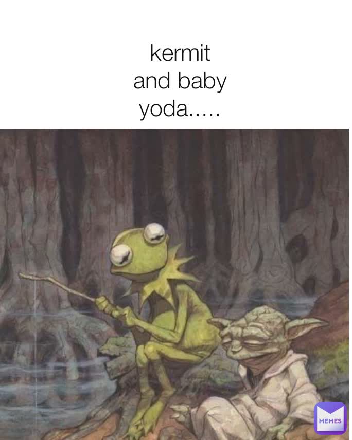 kermit and baby yoda.....