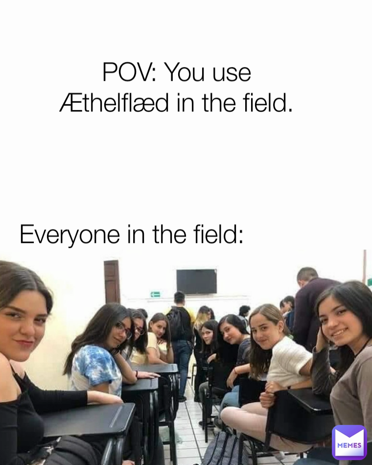 Everyone in the field: POV: You use Æthelflæd in the field.


