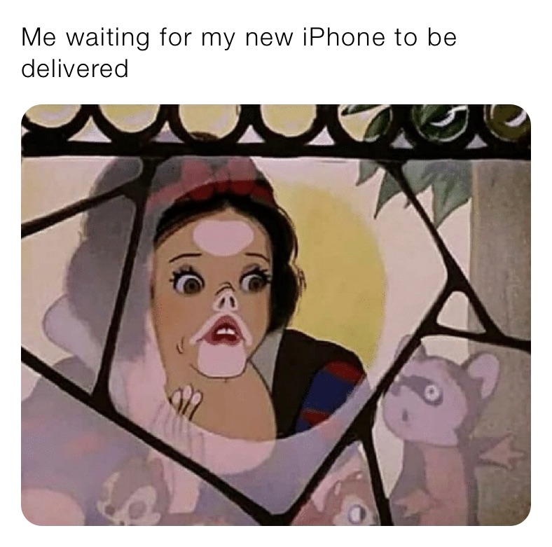 Me waiting for my new iPhone to be delivered