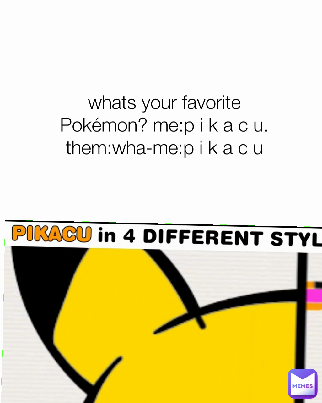 whats your favorite Pokémon? me:p i k a c u. them:wha-me:p i k a c u