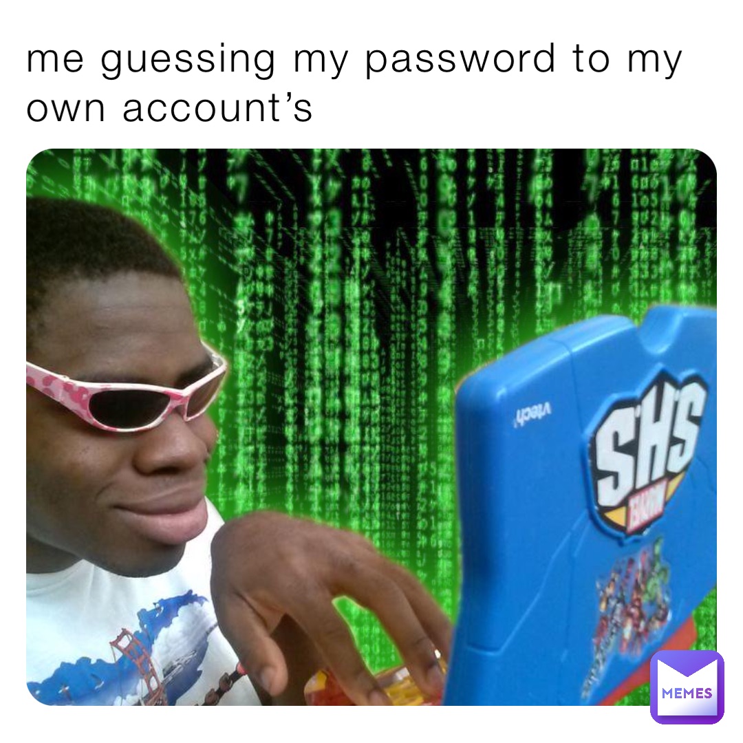 me guessing my password to my own account’s | @maya_cheshire67 | Memes