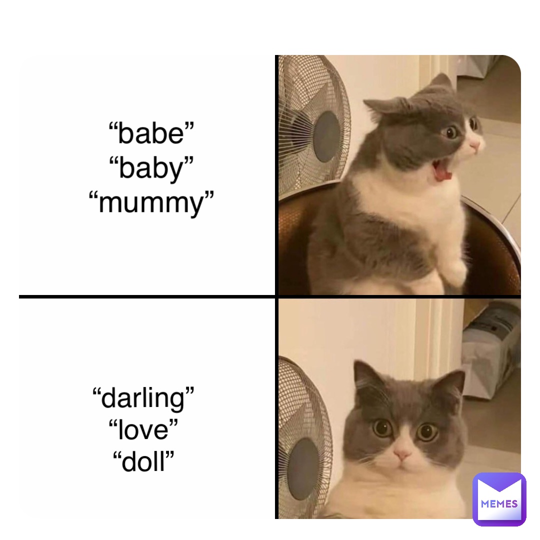 “darling”
“love”
“doll” “babe”
“baby”
“mummy”