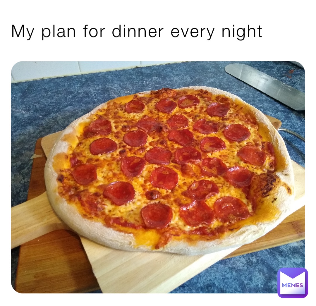 My plan for dinner every night