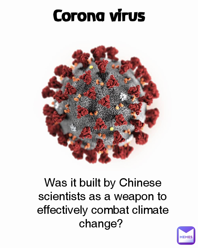 Was it built by Chinese scientists as a weapon to effectively combat climate change?  Corona virus
