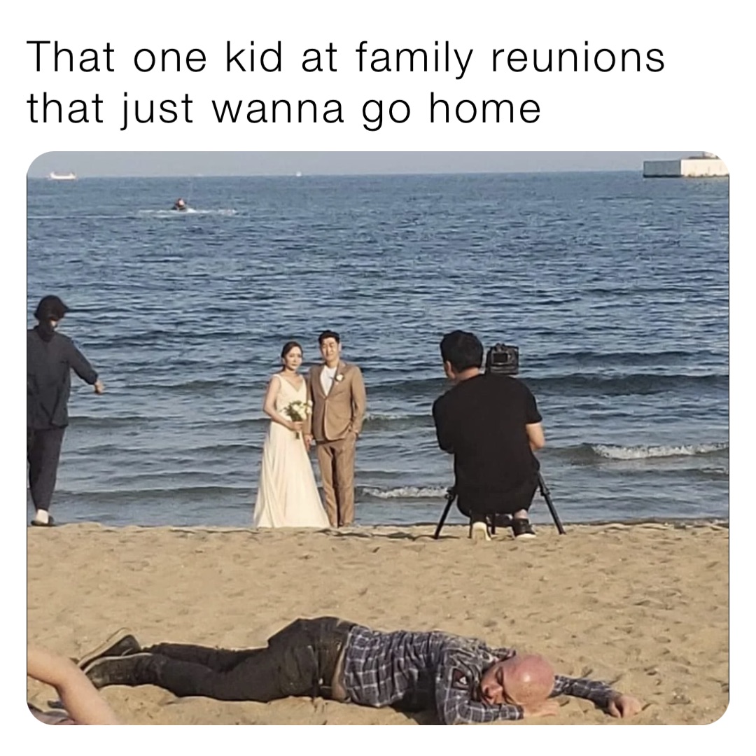 That one kid at family reunions that just wanna go home