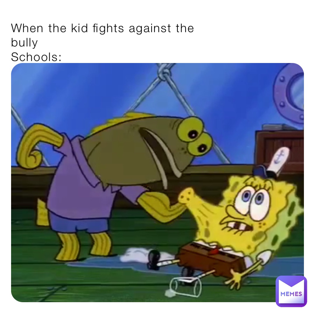 When the kid fights against the bully
Schools: