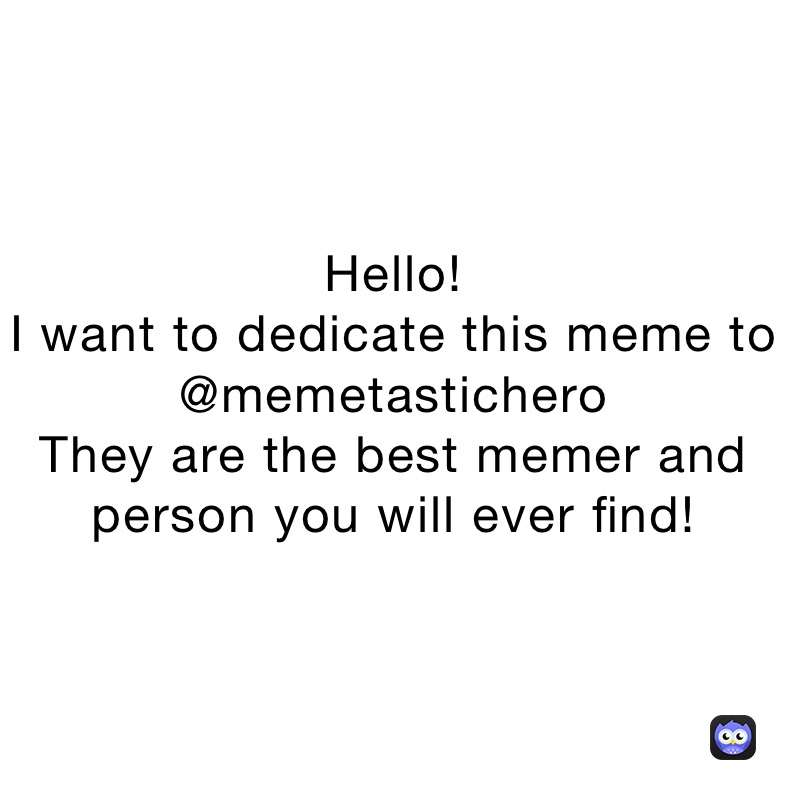 Hello!
I want to dedicate this meme to @memetastichero
They are the best memer and person you will ever find!